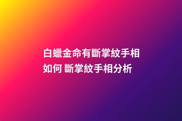 白蠟金命有斷掌紋手相如何 斷掌紋手相分析